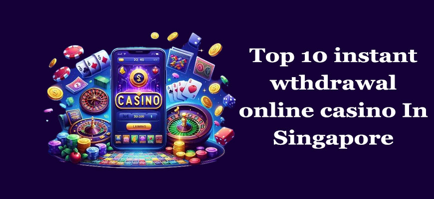 Top 10 instant withdrawal online casino In Singapore
